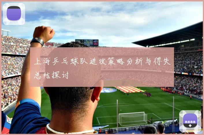 上海乒乓球队进攻策略分析与得失总结探讨