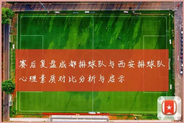 赛后复盘成都排球队与西安排球队心理素质对比分析与启示