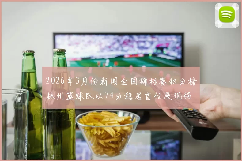 2026年3月份新闻全国锦标赛积分榜杭州篮球队以74分稳居首位展现强劲实力
